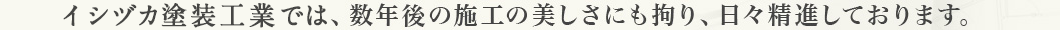 弊社では、数年後の施工の美しさにも拘り、日々精進しております。