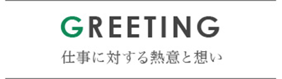 GREETING 仕事に対する熱意と想い