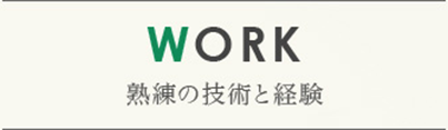 WORK 熟練の技術と経験
